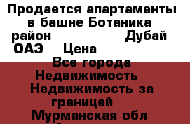 Продается апартаменты в башне Ботаника (район Dubai Marina, Дубай, ОАЭ) › Цена ­ 25 479 420 - Все города Недвижимость » Недвижимость за границей   . Мурманская обл.,Апатиты г.